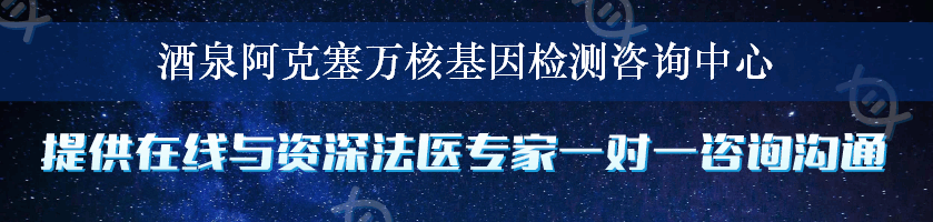 酒泉阿克塞万核基因检测咨询中心